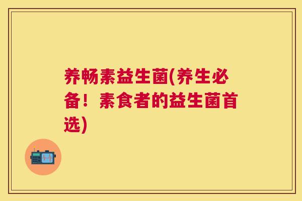 养畅素益生菌(养生必备！素食者的益生菌首选)