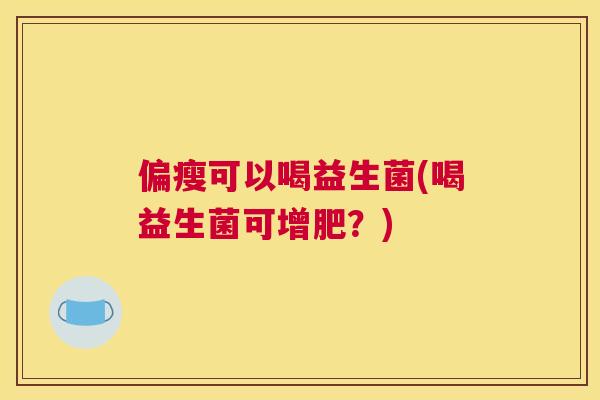 偏瘦可以喝益生菌(喝益生菌可增肥？)