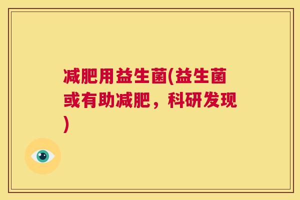 减肥用益生菌(益生菌或有助减肥，科研发现)