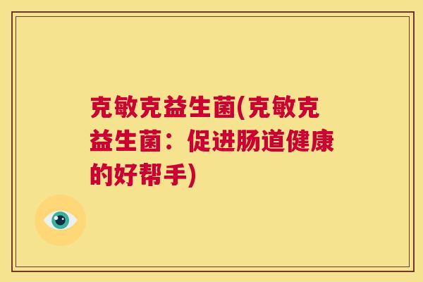 克敏克益生菌(克敏克益生菌：促进肠道健康的好帮手)