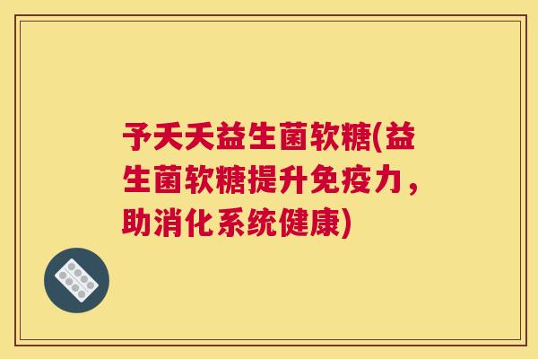 予夭夭益生菌软糖(益生菌软糖提升免疫力，助消化系统健康)