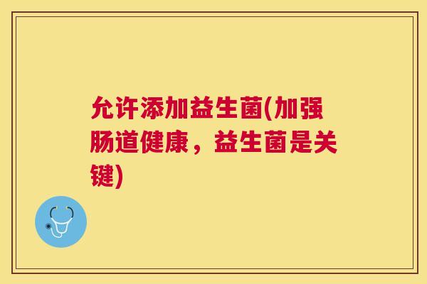 允许添加益生菌(加强肠道健康，益生菌是关键)