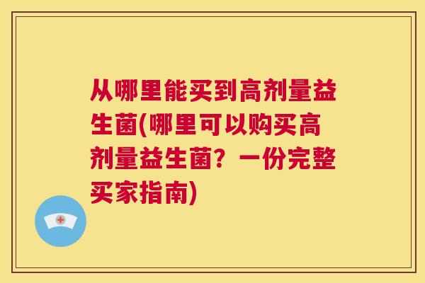 从哪里能买到高剂量益生菌(哪里可以购买高剂量益生菌？一份完整买家指南)