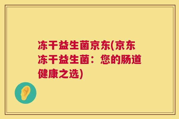冻干益生菌京东(京东冻干益生菌：您的肠道健康之选)