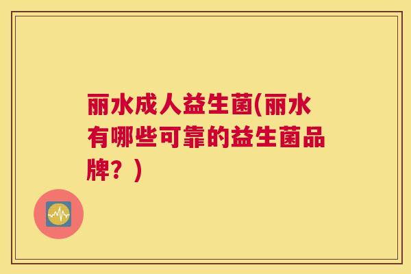 丽水成人益生菌(丽水有哪些可靠的益生菌品牌？)
