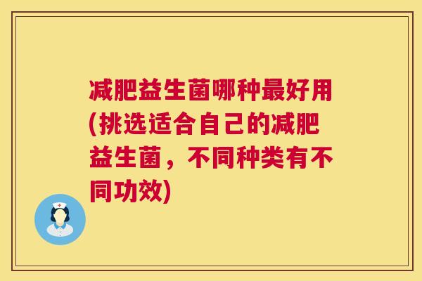 减肥益生菌哪种最好用(挑选适合自己的减肥益生菌，不同种类有不同功效)