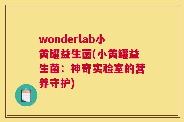 wonderlab小黄罐益生菌(小黄罐益生菌：神奇实验室的营养守护)