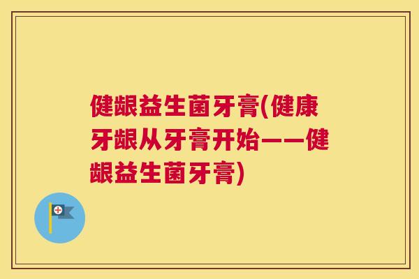 健龈益生菌牙膏(健康牙龈从牙膏开始——健龈益生菌牙膏)
