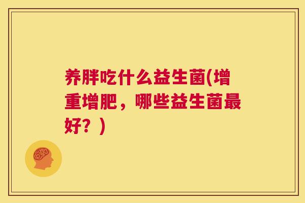 养胖吃什么益生菌(增重增肥，哪些益生菌最好？)