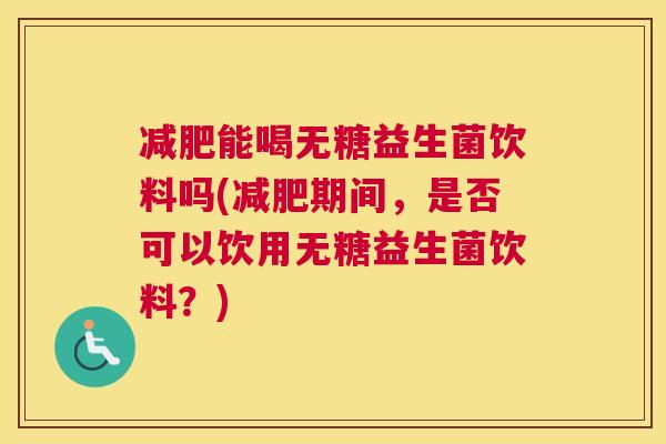 减肥能喝无糖益生菌饮料吗(减肥期间，是否可以饮用无糖益生菌饮料？)
