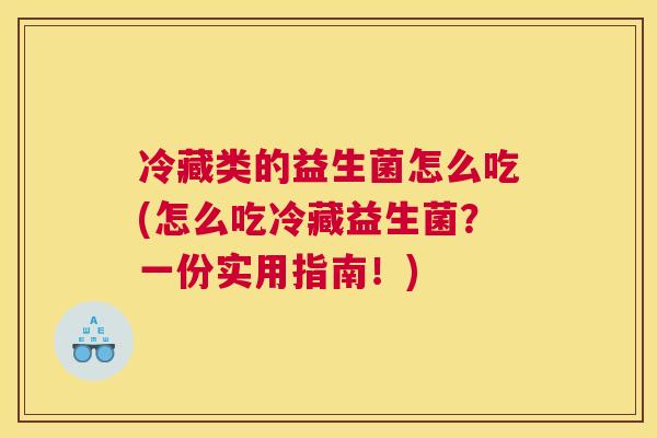 冷藏类的益生菌怎么吃(怎么吃冷藏益生菌？一份实用指南！)