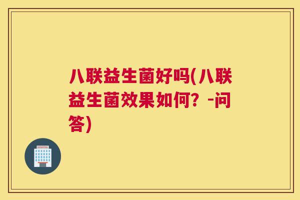 八联益生菌好吗(八联益生菌效果如何？-问答)