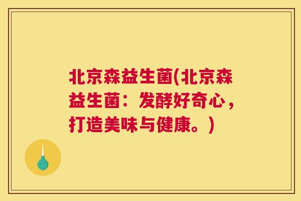北京森益生菌(北京森益生菌：发酵好奇心，打造美味与健康。)