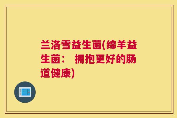 兰洛雪益生菌(绵羊益生菌： 拥抱更好的肠道健康)