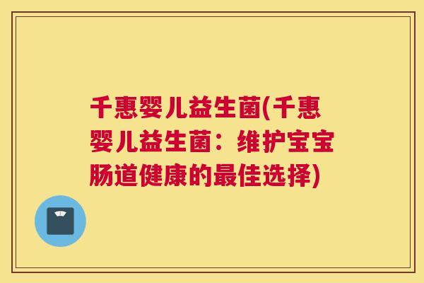 千惠婴儿益生菌(千惠婴儿益生菌：维护宝宝肠道健康的最佳选择)