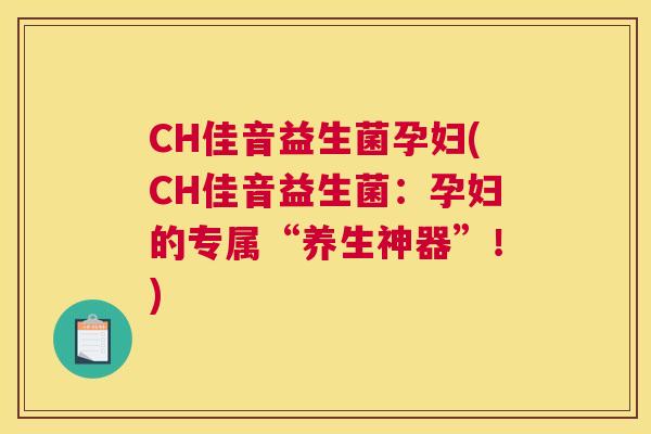 CH佳音益生菌孕妇(CH佳音益生菌：孕妇的专属“养生神器”！)