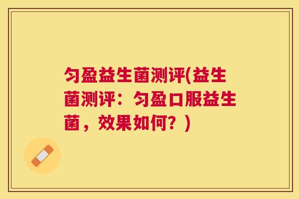 匀盈益生菌测评(益生菌测评：匀盈口服益生菌，效果如何？)