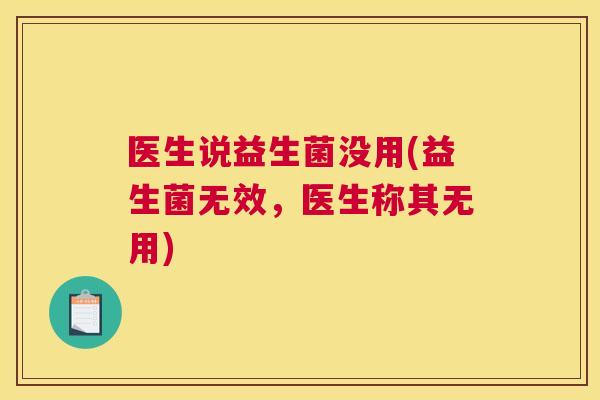 医生说益生菌没用(益生菌无效，医生称其无用)