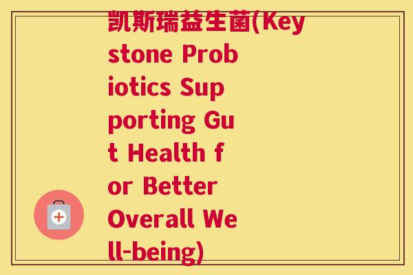 凯斯瑞益生菌(Keystone Probiotics Supporting Gut Health for Better Overall Well-being)