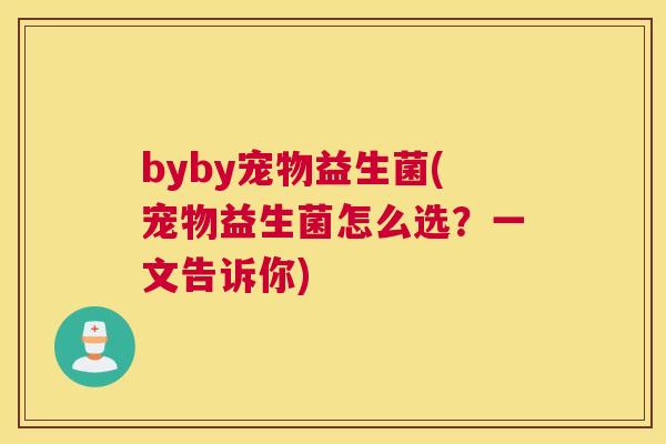 byby宠物益生菌(宠物益生菌怎么选？一文告诉你)