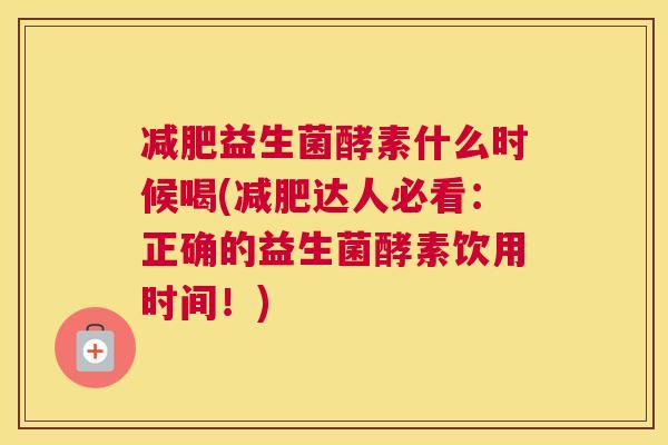 减肥益生菌酵素什么时候喝(减肥达人必看：正确的益生菌酵素饮用时间！)