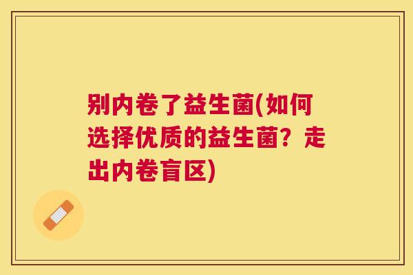 别内卷了益生菌(如何选择优质的益生菌？走出内卷盲区)