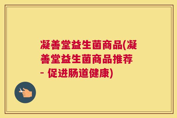 凝善堂益生菌商品(凝善堂益生菌商品推荐 - 促进肠道健康)