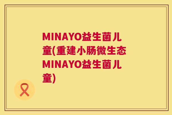 MINAYO益生菌儿童(重建小肠微生态 MINAYO益生菌儿童)