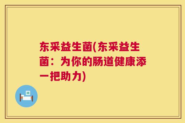 东采益生菌(东采益生菌：为你的肠道健康添一把助力)