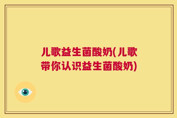 儿歌益生菌酸奶(儿歌带你认识益生菌酸奶)