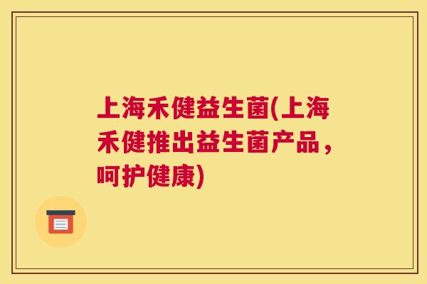 上海禾健益生菌(上海禾健推出益生菌产品，呵护健康)