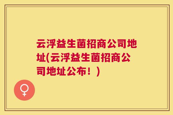 云浮益生菌招商公司地址(云浮益生菌招商公司地址公布！)