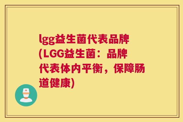 lgg益生菌代表品牌(LGG益生菌：品牌代表体内平衡，保障肠道健康)