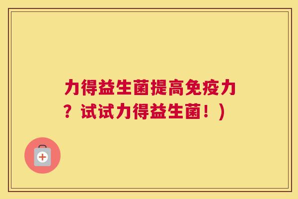 力得益生菌提高免疫力？试试力得益生菌！)