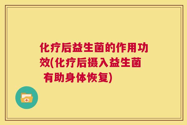 化疗后益生菌的作用功效(化疗后摄入益生菌 有助身体恢复)