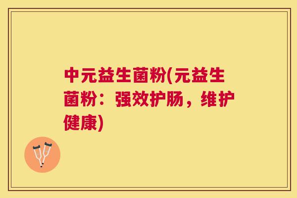 中元益生菌粉(元益生菌粉：强效护肠，维护健康)