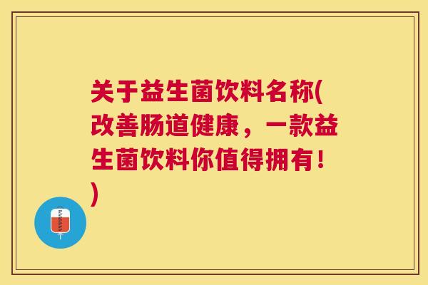关于益生菌饮料名称(改善肠道健康，一款益生菌饮料你值得拥有！)