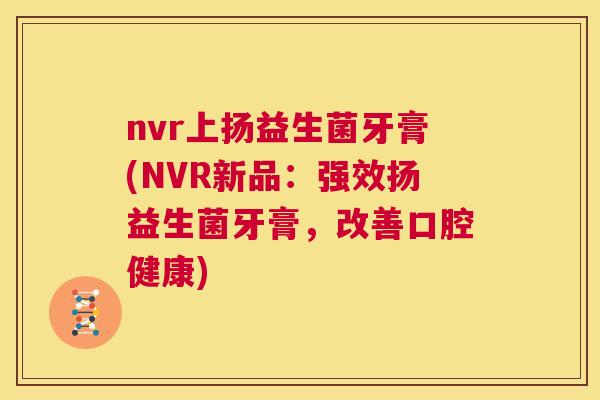 nvr上扬益生菌牙膏(NVR新品：强效扬益生菌牙膏，改善口腔健康)