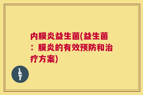 内膜炎益生菌(益生菌：膜炎的有效预防和治疗方案)