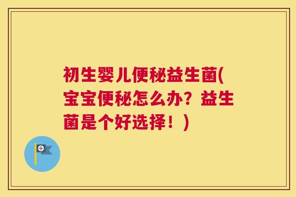 初生婴儿便秘益生菌(宝宝便秘怎么办？益生菌是个好选择！)