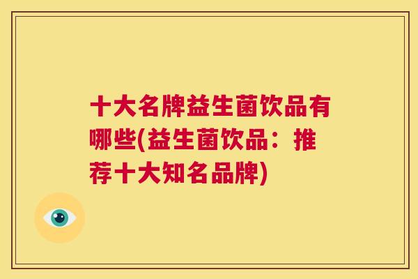 十大名牌益生菌饮品有哪些(益生菌饮品：推荐十大知名品牌)