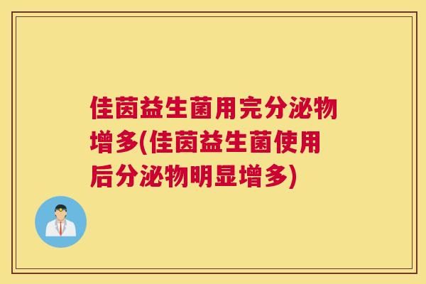 佳茵益生菌用完分泌物增多(佳茵益生菌使用后分泌物明显增多)