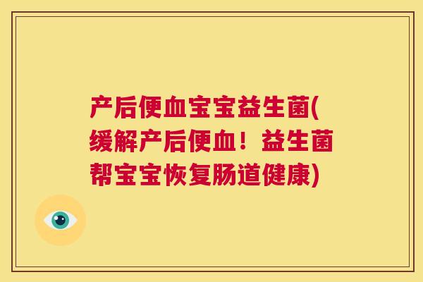 产后便血宝宝益生菌(缓解产后便血！益生菌帮宝宝恢复肠道健康)