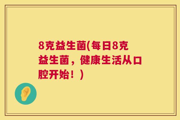 8克益生菌(每日8克益生菌，健康生活从口腔开始！)
