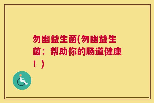 勿幽益生菌(勿幽益生菌：帮助你的肠道健康！)
