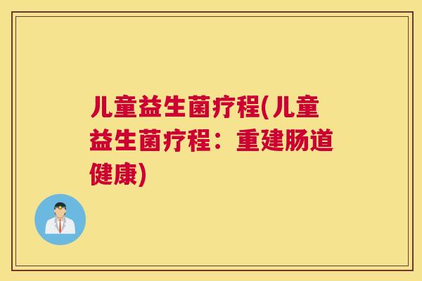 儿童益生菌疗程(儿童益生菌疗程：重建肠道健康)