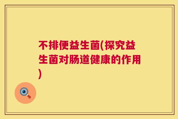 不排便益生菌(探究益生菌对肠道健康的作用)