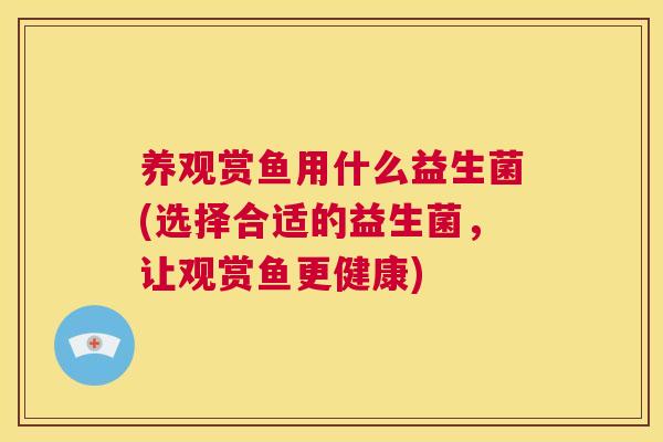 养观赏鱼用什么益生菌(选择合适的益生菌，让观赏鱼更健康)