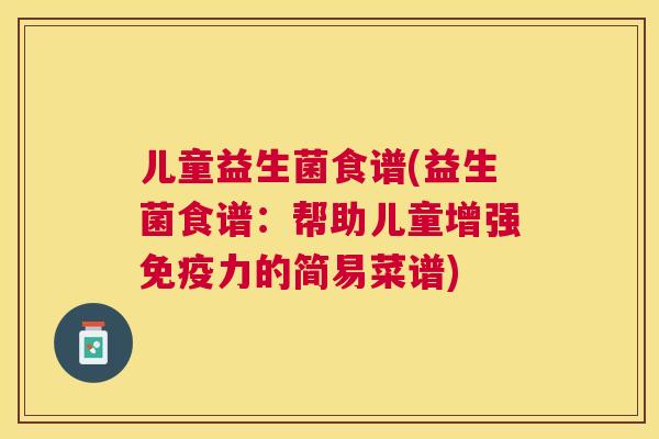 儿童益生菌食谱(益生菌食谱：帮助儿童增强免疫力的简易菜谱)