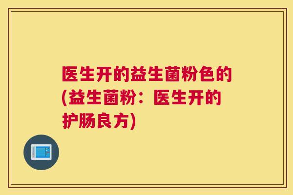 医生开的益生菌粉色的(益生菌粉：医生开的护肠良方)